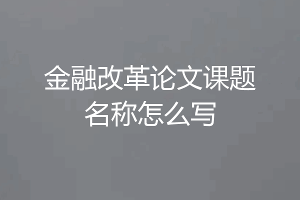 金融改革论文课题名称怎么写