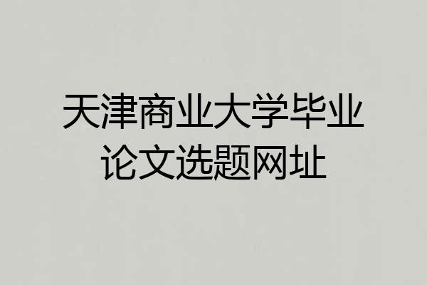 天津商业大学毕业论文选题网址