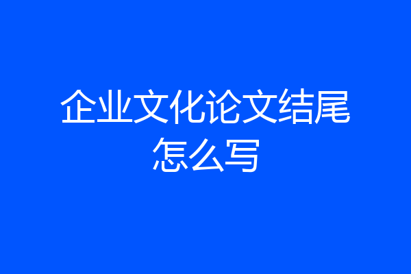 企业文化论文结尾怎么写