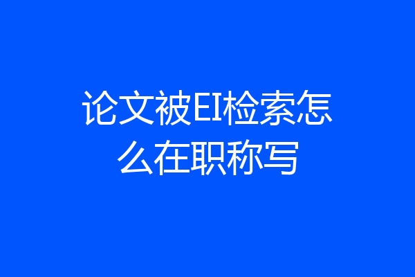 论文被EI检索怎么在职称写