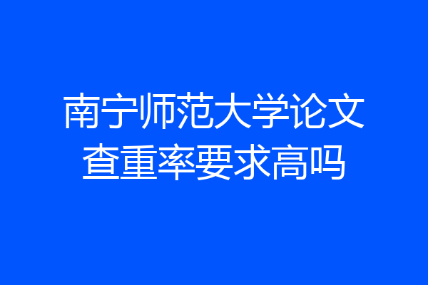 南宁师范大学论文查重率要求高吗