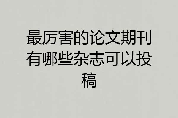 最厉害的论文期刊有哪些杂志可以投稿