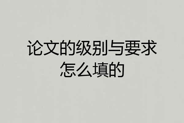 论文的级别与要求怎么填的