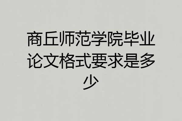商丘师范学院毕业论文格式要求是多少