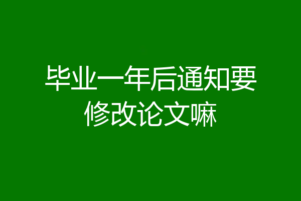 毕业一年后通知要修改论文嘛