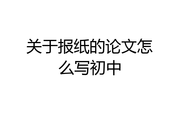 关于报纸的论文怎么写初中