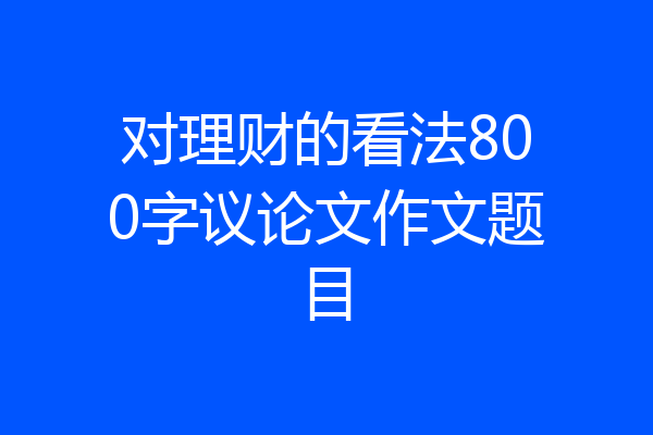 对理财的看法800字议论文作文题目