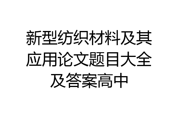 新型纺织材料及其应用论文题目大全及答案高中