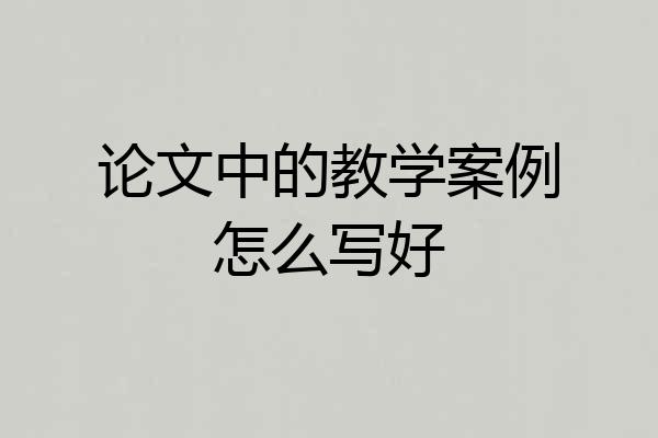 论文中的教学案例怎么写好