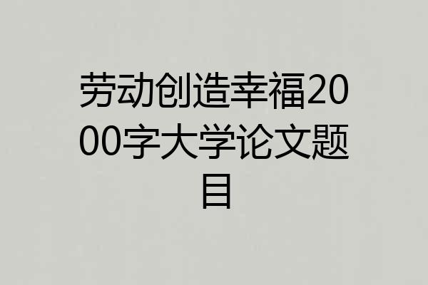 劳动创造幸福2000字大学论文题目