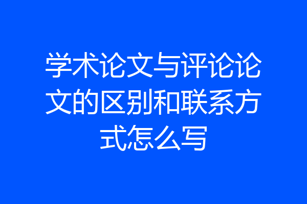 学术论文与评论论文的区别和联系方式怎么写