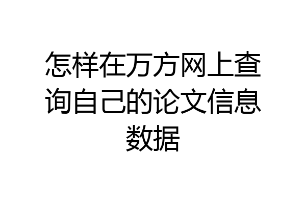 怎样在万方网上查询自己的论文信息数据