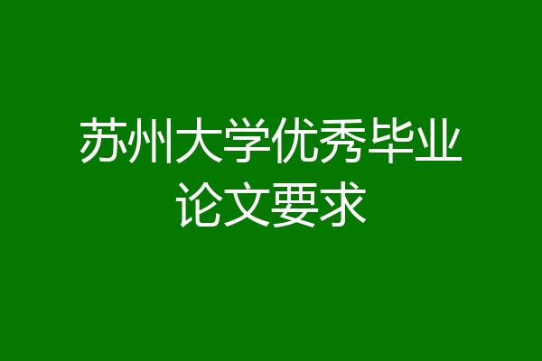 苏州大学优秀毕业论文要求