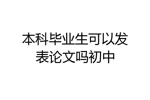 本科毕业生可以发表论文吗初中
