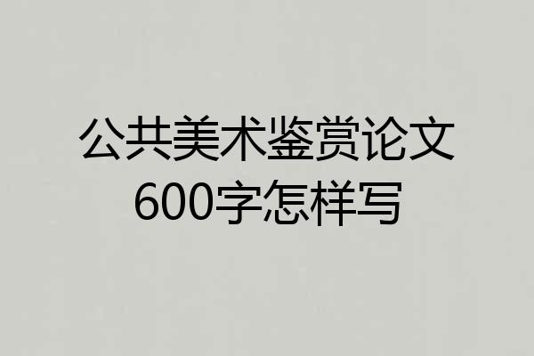 公共美术鉴赏论文600字怎样写