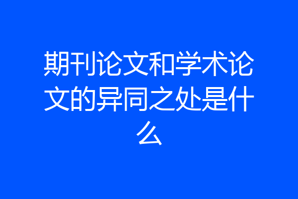 期刊论文和学术论文的异同之处是什么