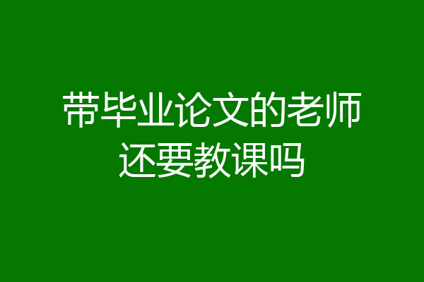 带毕业论文的老师还要教课吗