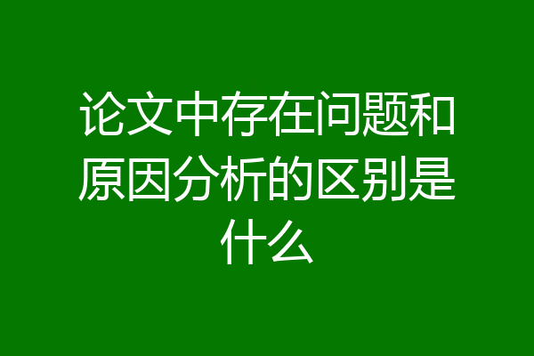 论文中存在问题和原因分析的区别是什么