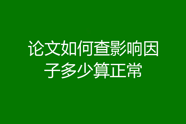 论文如何查影响因子多少算正常
