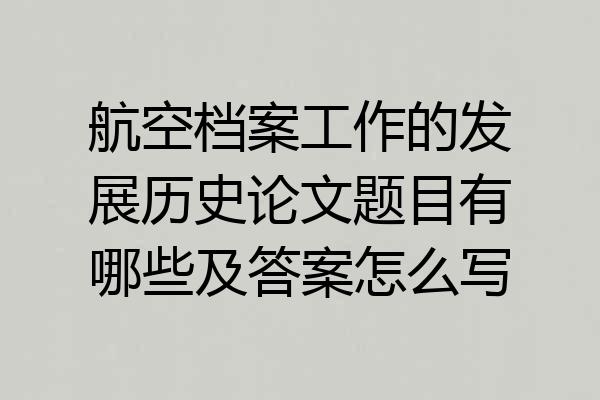 航空档案工作的发展历史论文题目有哪些及答案怎么写
