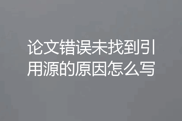 论文错误未找到引用源的原因怎么写