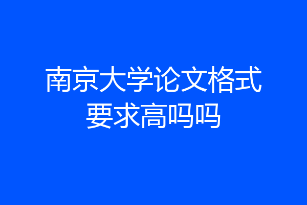 南京大学论文格式要求高吗吗