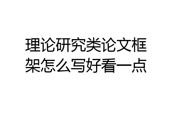 理论研究类论文框架怎么写好看一点