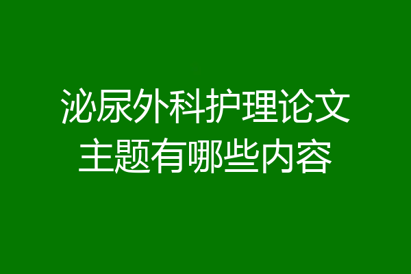 泌尿外科护理论文主题有哪些内容