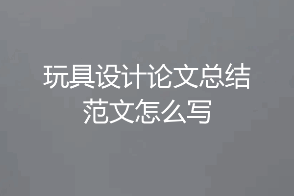 玩具设计论文总结范文怎么写