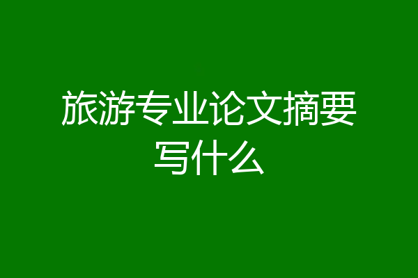 旅游专业论文摘要写什么