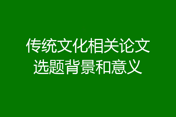 传统文化相关论文选题背景和意义