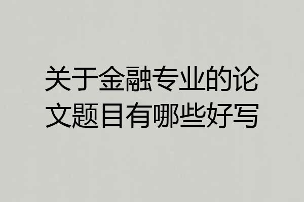 关于金融专业的论文题目有哪些好写