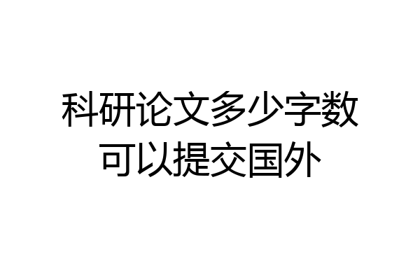 科研论文多少字数可以提交国外
