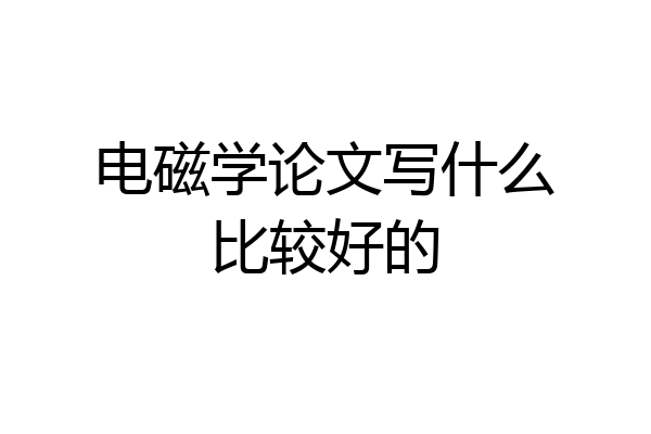 电磁学论文写什么比较好的