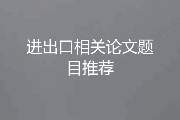进出口相关论文题目推荐