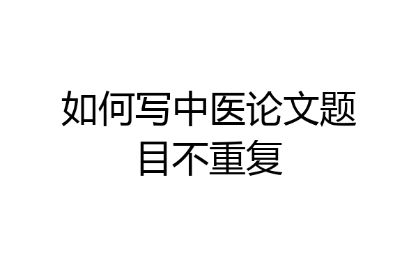 如何写中医论文题目不重复