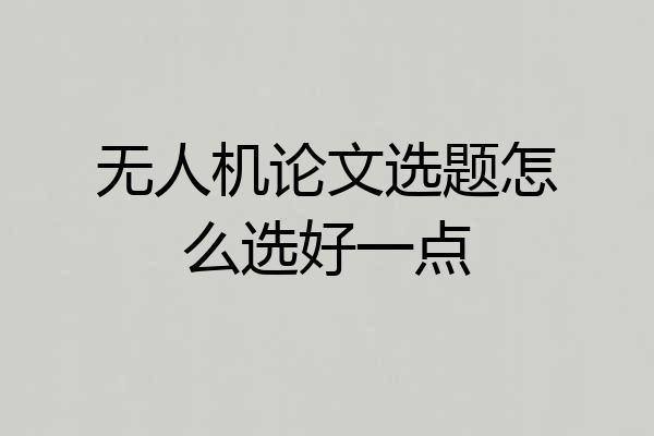 无人机论文选题怎么选好一点