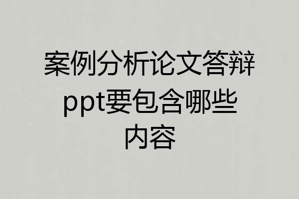 案例分析论文答辩ppt要包含哪些内容