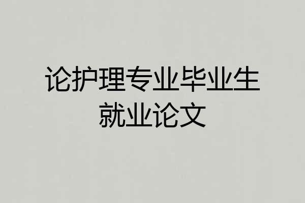 论护理专业毕业生就业论文