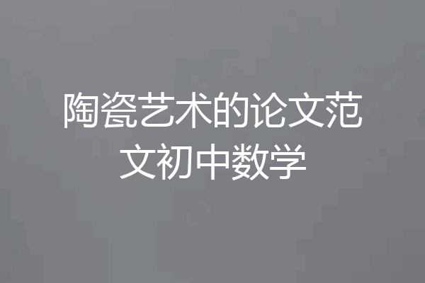 陶瓷艺术的论文范文初中数学