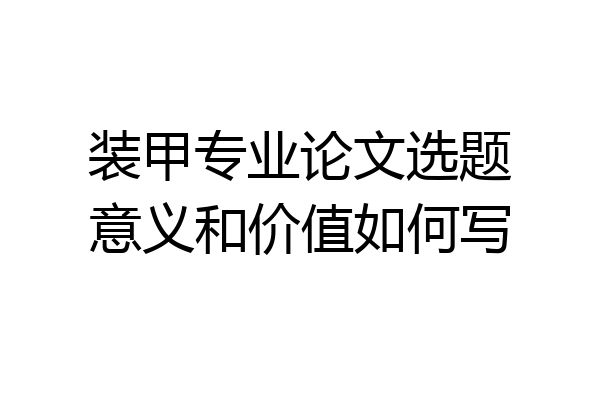 装甲专业论文选题意义和价值如何写