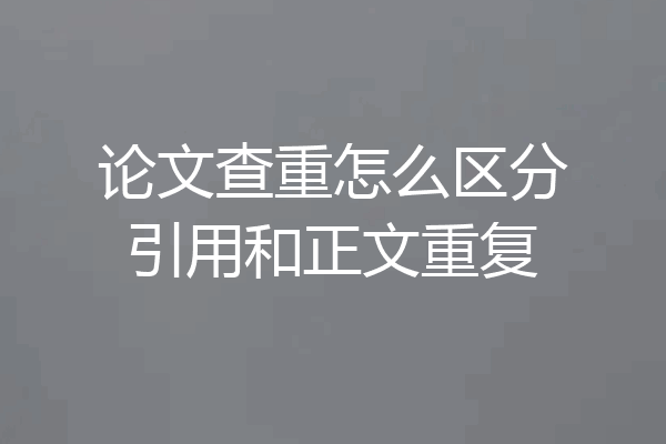 论文查重怎么区分引用和正文重复