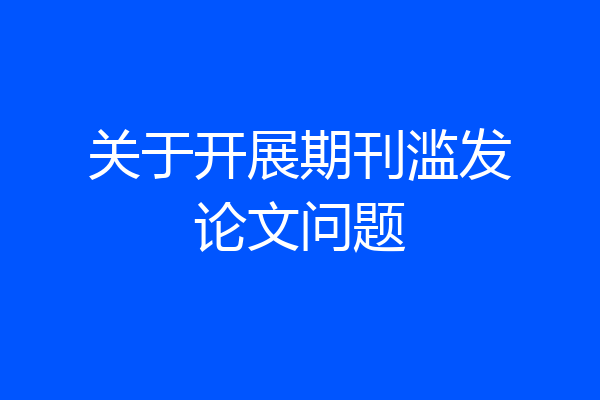 关于开展期刊滥发论文问题