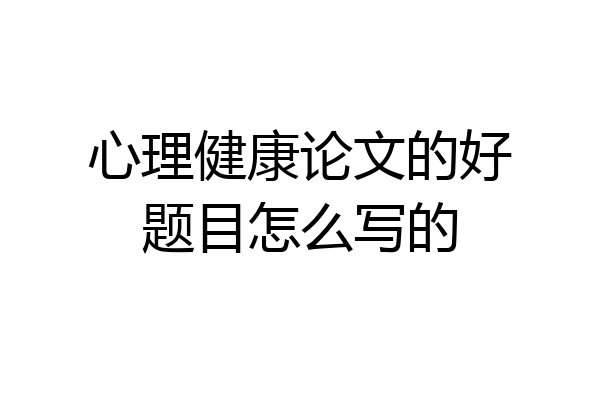 心理健康论文的好题目怎么写的