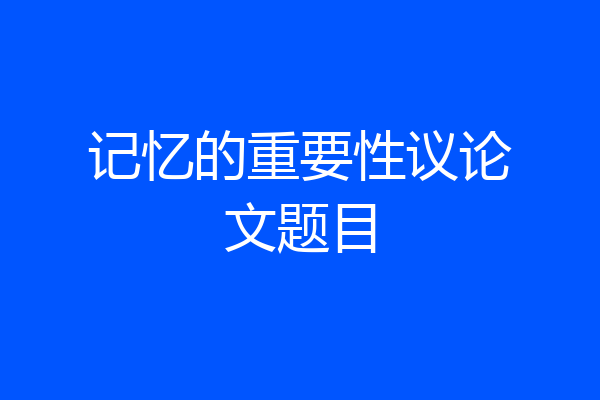 记忆的重要性议论文题目