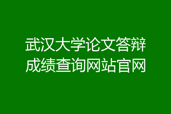 武汉大学论文答辩成绩查询网站官网