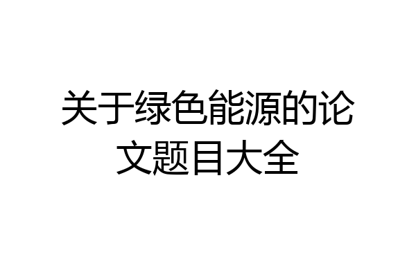 关于绿色能源的论文题目大全