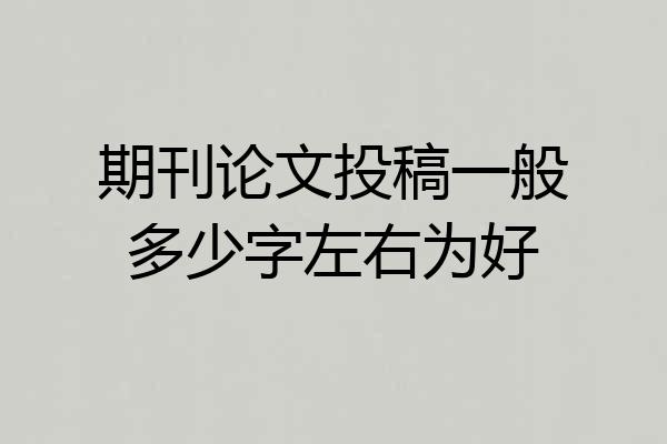期刊论文投稿一般多少字左右为好