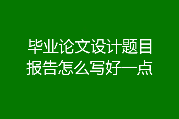 毕业论文设计题目报告怎么写好一点