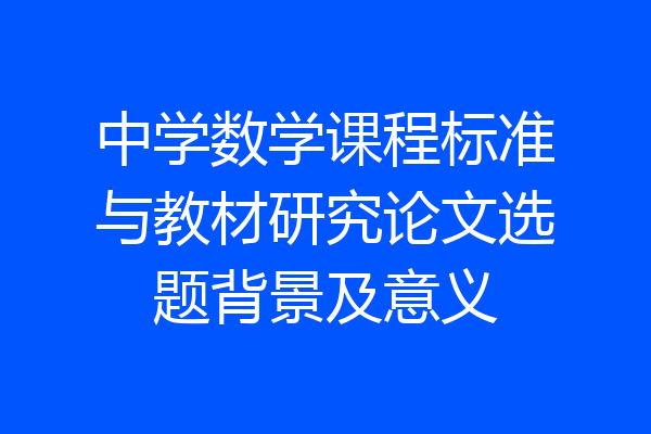 中学数学课程标准与教材研究论文选题背景及意义
